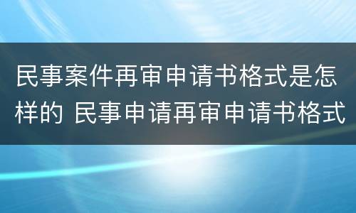 民事案件再审申请书格式是怎样的 民事申请再审申请书格式