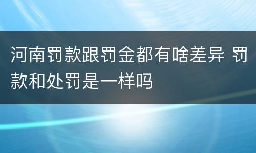 河南罚款跟罚金都有啥差异 罚款和处罚是一样吗