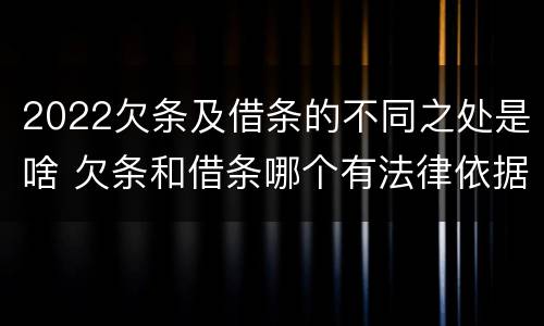 2022欠条及借条的不同之处是啥 欠条和借条哪个有法律依据
