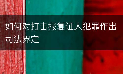 如何对打击报复证人犯罪作出司法界定