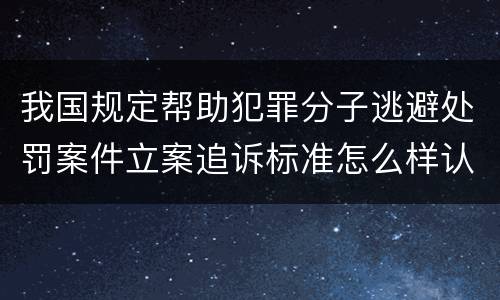 我国规定帮助犯罪分子逃避处罚案件立案追诉标准怎么样认定