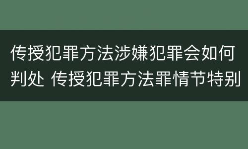 传授犯罪方法涉嫌犯罪会如何判处 传授犯罪方法罪情节特别严重