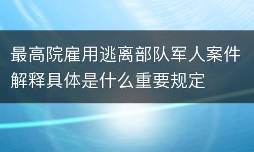 最高院雇用逃离部队军人案件解释具体是什么重要规定