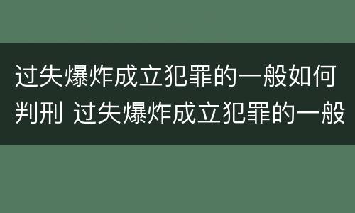 过失爆炸成立犯罪的一般如何判刑 过失爆炸成立犯罪的一般如何判刑案例