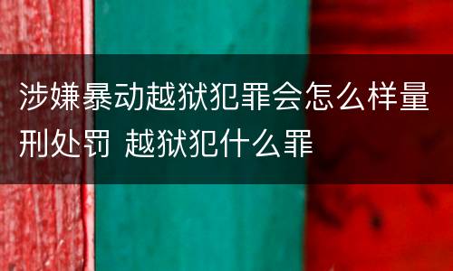 涉嫌暴动越狱犯罪会怎么样量刑处罚 越狱犯什么罪