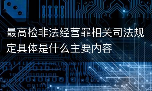 最高检非法经营罪相关司法规定具体是什么主要内容