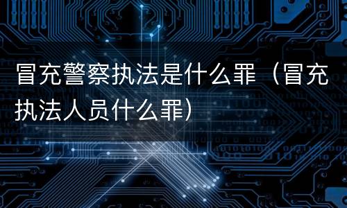 冒充警察执法是什么罪（冒充执法人员什么罪）