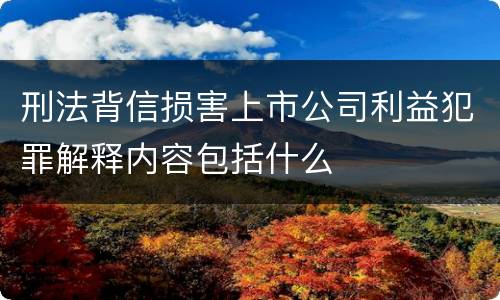 刑法背信损害上市公司利益犯罪解释内容包括什么