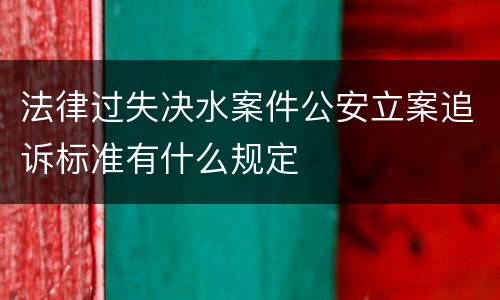 法律过失决水案件公安立案追诉标准有什么规定