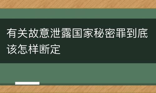 有关故意泄露国家秘密罪到底该怎样断定