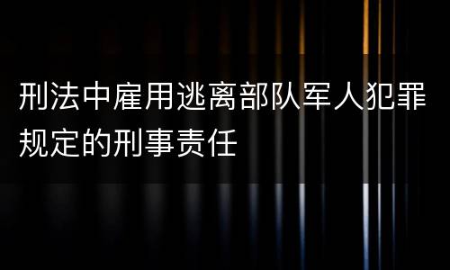 刑法中雇用逃离部队军人犯罪规定的刑事责任