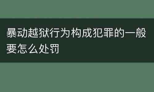 暴动越狱行为构成犯罪的一般要怎么处罚