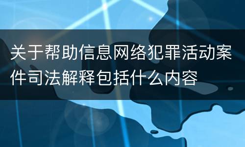 关于帮助信息网络犯罪活动案件司法解释包括什么内容