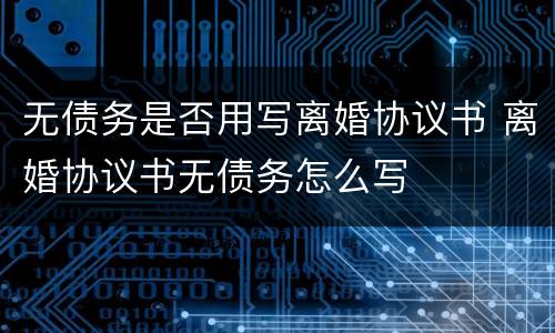 无债务是否用写离婚协议书 离婚协议书无债务怎么写
