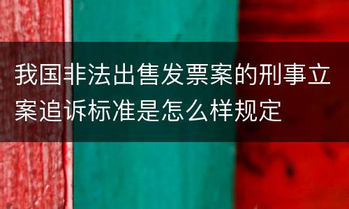 我国非法出售发票案的刑事立案追诉标准是怎么样规定