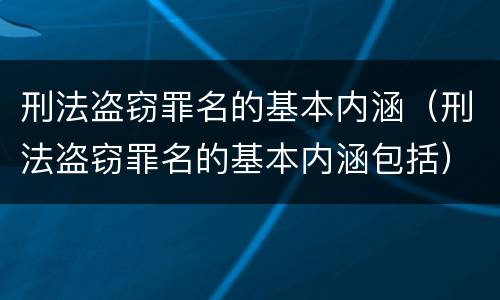 刑法盗窃罪名的基本内涵（刑法盗窃罪名的基本内涵包括）