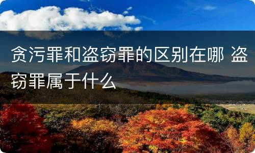 贪污罪和盗窃罪的区别在哪 盗窃罪属于什么