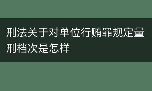 刑法关于对单位行贿罪规定量刑档次是怎样