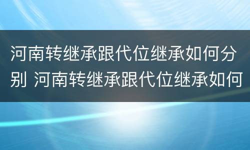 河南转继承跟代位继承如何分别 河南转继承跟代位继承如何分别