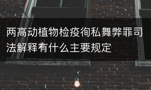 两高动植物检疫徇私舞弊罪司法解释有什么主要规定