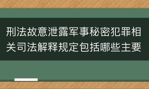 刑法故意泄露军事秘密犯罪相关司法解释规定包括哪些主要内容