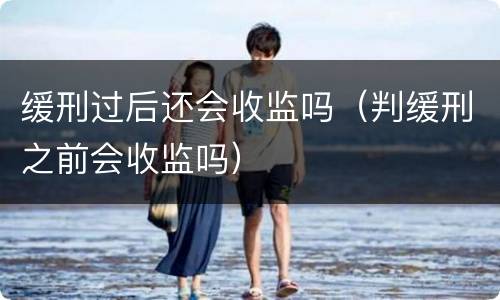 缓刑过后还会收监吗（判缓刑之前会收监吗）