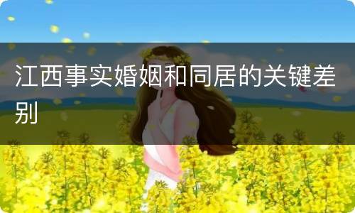 江西事实婚姻和同居的关键差别