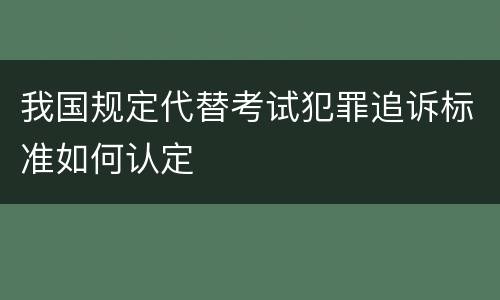 我国规定代替考试犯罪追诉标准如何认定