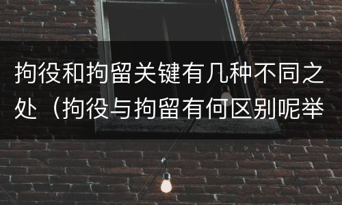 拘役和拘留关键有几种不同之处（拘役与拘留有何区别呢举例说明）