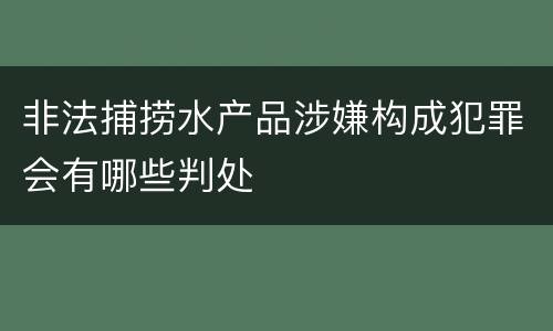 非法捕捞水产品涉嫌构成犯罪会有哪些判处