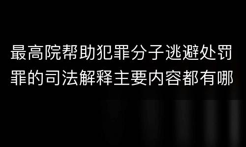 最高院帮助犯罪分子逃避处罚罪的司法解释主要内容都有哪些