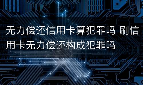 无力偿还信用卡算犯罪吗 刷信用卡无力偿还构成犯罪吗