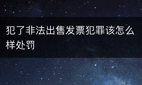 犯了非法出售发票犯罪该怎么样处罚