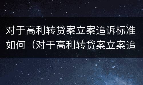 对于高利转贷案立案追诉标准如何（对于高利转贷案立案追诉标准如何确定）