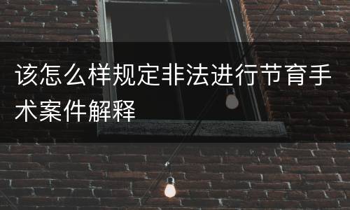 该怎么样规定非法进行节育手术案件解释