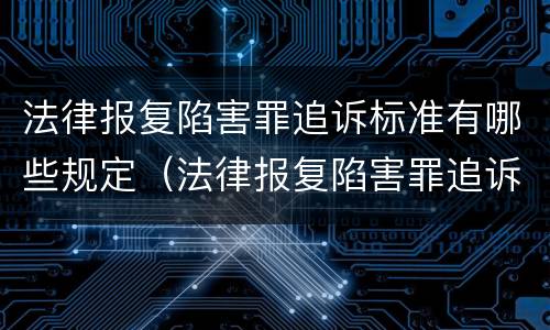 法律报复陷害罪追诉标准有哪些规定（法律报复陷害罪追诉标准有哪些规定呢）
