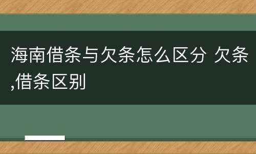 海南借条与欠条怎么区分 欠条,借条区别