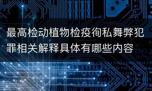 最高检动植物检疫徇私舞弊犯罪相关解释具体有哪些内容
