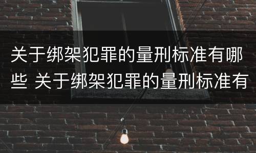 关于绑架犯罪的量刑标准有哪些 关于绑架犯罪的量刑标准有哪些规定