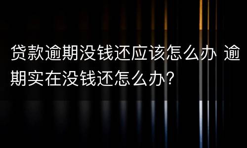 贷款逾期没钱还应该怎么办 逾期实在没钱还怎么办?