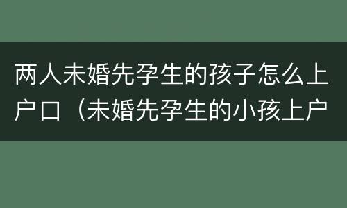 两人未婚先孕生的孩子怎么上户口（未婚先孕生的小孩上户要罚款吗）