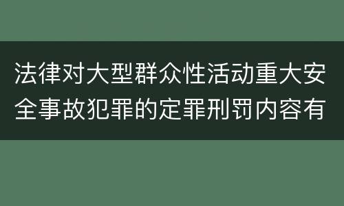 法律对大型群众性活动重大安全事故犯罪的定罪刑罚内容有哪些