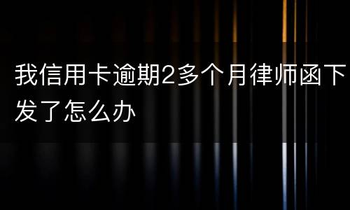 我信用卡逾期2多个月律师函下发了怎么办
