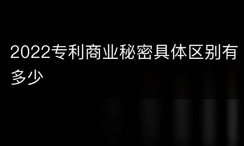 2022专利商业秘密具体区别有多少