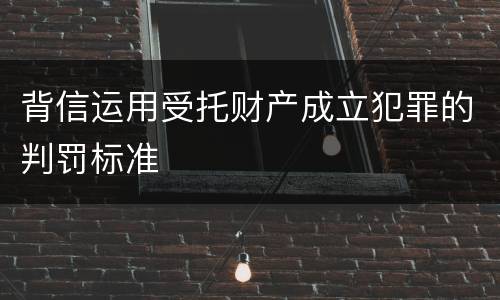 背信运用受托财产成立犯罪的判罚标准