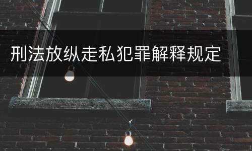 刑法放纵走私犯罪解释规定
