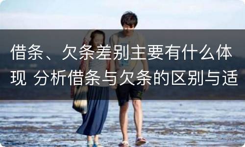 借条、欠条差别主要有什么体现 分析借条与欠条的区别与适用要点