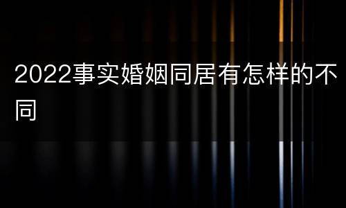 2022事实婚姻同居有怎样的不同