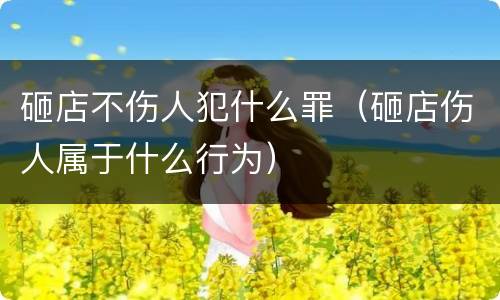 砸店不伤人犯什么罪（砸店伤人属于什么行为）