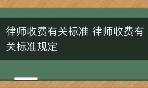 律师收费有关标准 律师收费有关标准规定